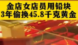 45.8千克黄金首饰被“偷梁换柱” 实在太意外了